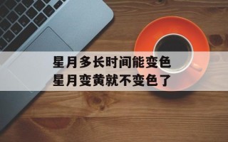 星月多长时间能变色 星月变黄就不变色了