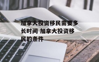 加拿大投资移民需要多长时间 加拿大投资移民的条件