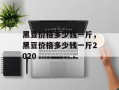 黑豆价格多少钱一斤，黑豆价格多少钱一斤2020