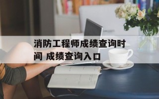 消防工程师成绩查询时间 成绩查询入口