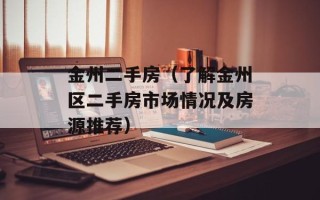 金州二手房（了解金州区二手房市场情况及房源推荐）