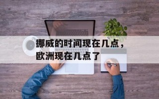 挪威的时间现在几点，欧洲现在几点了
