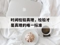 时间检验真理，检验才是真理的唯一标准