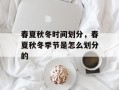 春夏秋冬时间划分，春夏秋冬季节是怎么划分的