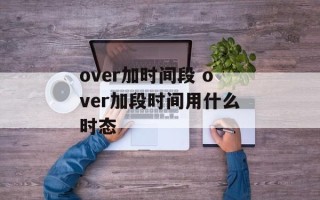over加时间段 over加段时间用什么时态