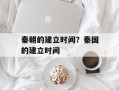 秦朝的建立时间？秦国的建立时间