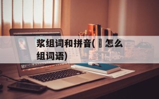 浆组词和拼音(匋怎么组词语)