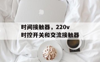 时间接触器，220v时控开关和交流接触器