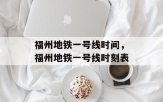 福州地铁一号线时间，福州地铁一号线时刻表