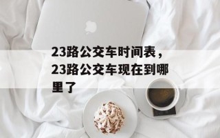 23路公交车时间表，23路公交车现在到哪里了