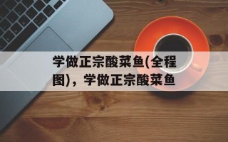 学做正宗酸菜鱼(全程图)，学做正宗酸菜鱼