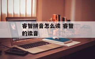 睿智拼音怎么读 睿智的读音