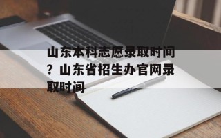 山东本科志愿录取时间？山东省招生办官网录取时间