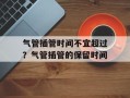 气管插管时间不宜超过？气管插管的保留时间
