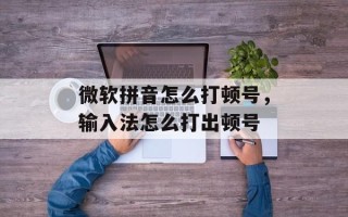 微软拼音怎么打顿号，输入法怎么打出顿号