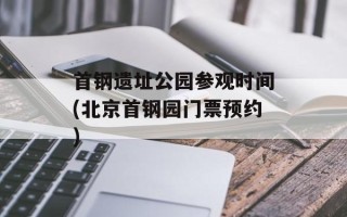 首钢遗址公园参观时间(北京首钢园门票预约)