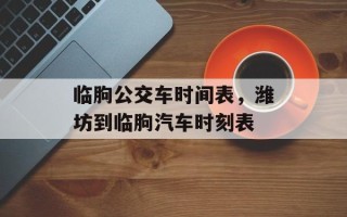 临朐公交车时间表，潍坊到临朐汽车时刻表
