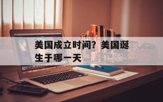 美国成立时间？美国诞生于哪一天