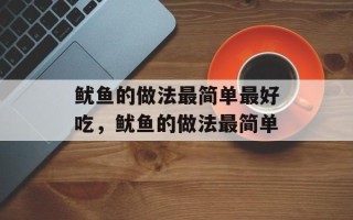 鱿鱼的做法最简单最好吃，鱿鱼的做法最简单