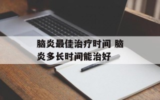 脑炎最佳治疗时间 脑炎多长时间能治好