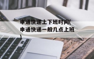 申通快递上下班时间(申通快递一般几点上班)