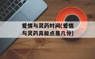 爱情与灵药时间(爱情与灵药高能点是几分)