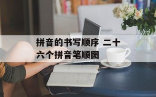拼音的书写顺序 二十六个拼音笔顺图