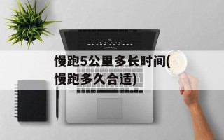 慢跑5公里多长时间(慢跑多久合适)