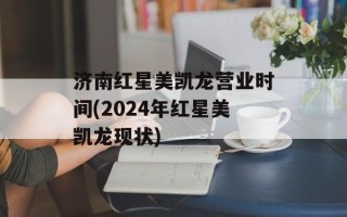 济南红星美凯龙营业时间(2024年红星美凯龙现状)
