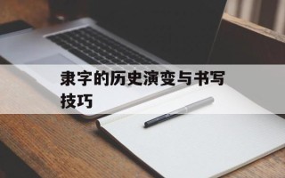 隶字的历史演变与书写技巧