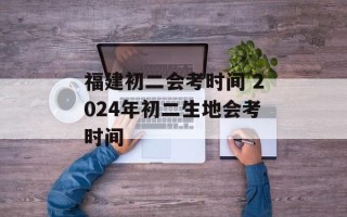 福建初二会考时间 2024年初二生地会考时间