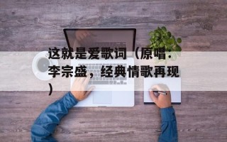这就是爱歌词（原唱：李宗盛，经典情歌再现）