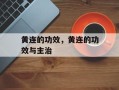 黄连的功效，黄连的功效与主治