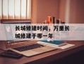 长城修建时间，万里长城修建于哪一年