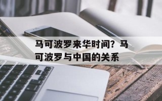 马可波罗来华时间？马可波罗与中国的关系