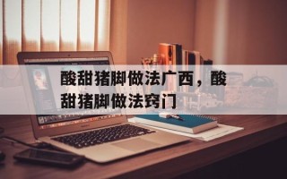 酸甜猪脚做法广西，酸甜猪脚做法窍门