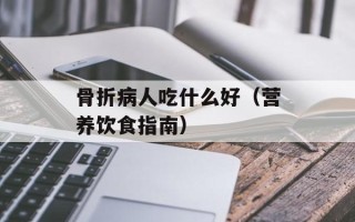 骨折病人吃什么好（营养饮食指南）