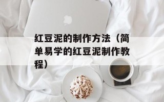 红豆泥的制作方法（简单易学的红豆泥制作教程）