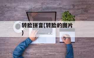转脸拼音(转脸的图片)