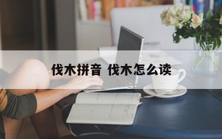 伐木拼音 伐木怎么读
