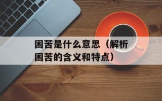 困苦是什么意思（解析困苦的含义和特点）