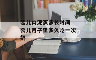 婴儿肉泥蒸多长时间 婴儿月子里多久吃一次奶