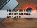 丰都到龙河镇班车时间，龙河镇到丰都的客车最早几点发车