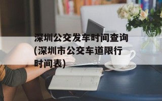 深圳公交发车时间查询(深圳市公交车道限行时间表)