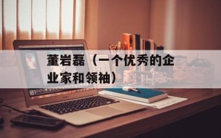 董岩磊（一个优秀的企业家和领袖）