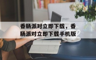 香肠派对立即下载，香肠派对立即下载手机版