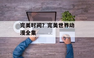完美时间？完美世界动漫全集