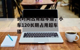 长时间占用超车道，小车120长期占用超车道