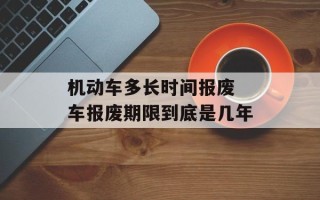 机动车多长时间报废 车报废期限到底是几年