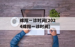 绵阳一诊时间(2024绵阳一诊时间)